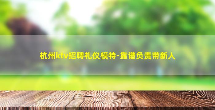 杭州ktv招聘礼仪模特-靠谱负责带新人